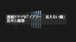 前川裕さん原作「連続ドラマW イアリー 見えない顔」の感想・あらすじ・相関図〜WOWOWが作る極上ホラー