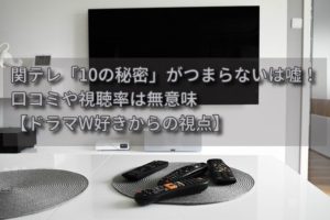 関テレ「10の秘密」がつまらないは嘘！口コミや視聴率は無意味【ドラマW好きからの視点】