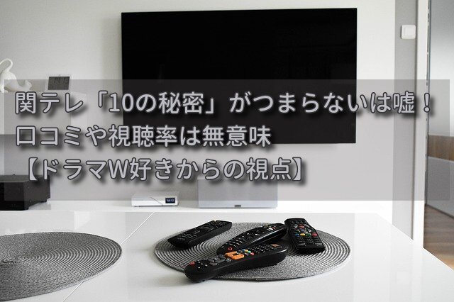 関テレ「10の秘密」がつまらないは嘘!口コミや視聴率は無意味【ドラマW好きからの視点】