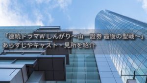 清武英利さん原作「連続ドラマW しんがり〜山一證券最後の聖戦〜」見所や感想（実話を元にした人間ドラマ）