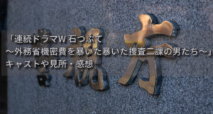 清武英利さん原作「連続ドラマW 　石つぶて〜外務省機密費を暴いた捜査二課の男たち」の感想・見所（実話をもとにした骨太作品）