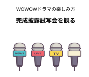 連続ドラマWのおすすめの楽しみ方①完成披露試写会を観る