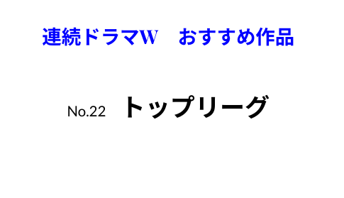 連続ドラマW　おすすめ作品　トップリーグ