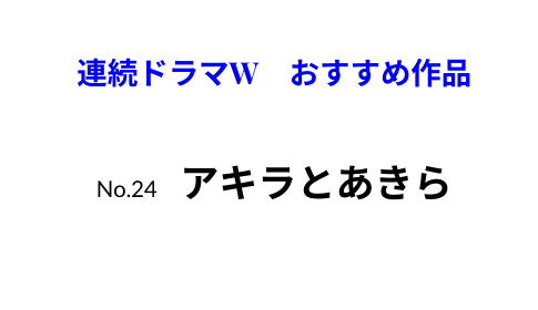 連続ドラマW　おすすめ作品　アキラとあきら