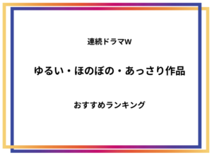 【ほのぼの】連続ドラマW ゆるい作品 おすすめランキング