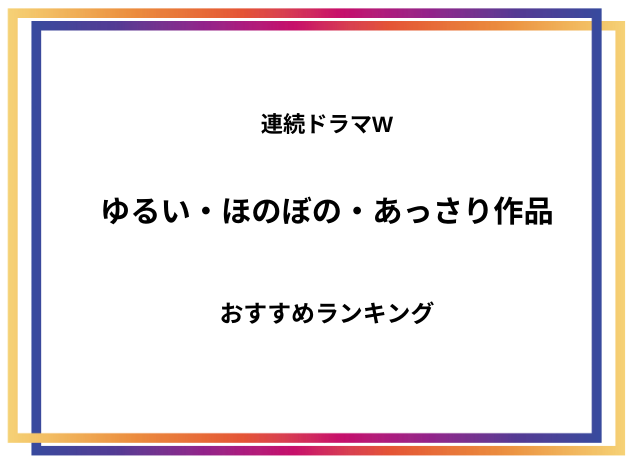 【ほのぼの】連続ドラマW ゆるい作品 おすすめランキング