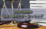 WOWOW制作　法廷・裁判ドラマ おすすめランキング
