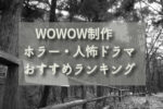 WOWOW制作 怖いドラマ ランキング【ホラー・人怖】