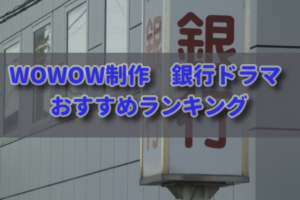 WOWOW制作 銀行ドラマ　おすすめ作品ランキング