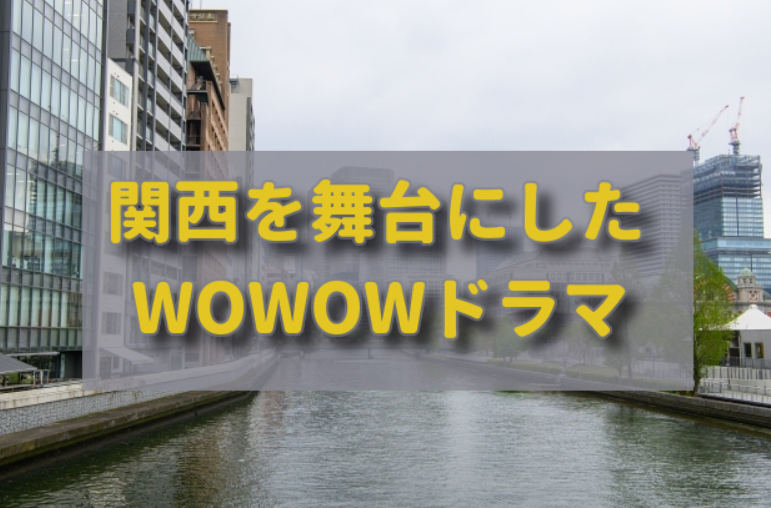 「関西」を舞台にしたWOWOWドラマ3選