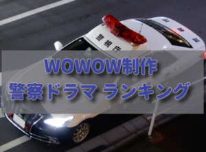 WOWOW制作　警察・刑事ドラマ おすすめランキング5選