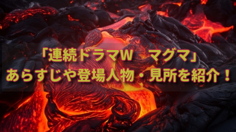 真山仁さん原作「連続ドラマW　マグマ」あらすじや登場人物・見所シーンを紹介（地熱発電を描いた骨太な社会派作品）