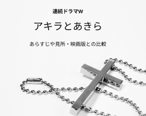池井戸潤さん原作「連続ドラマW　アキラとあきら」あらすじ・見所・映画版との違い