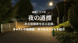 芦沢央さん原作「連続ドラマW 夜の道標-ある容疑者を巡る記録-」相関図やキャスト・おすすめポイントを紹介【主演：吉岡秀隆さん】